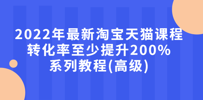 【副业项目3125期】2022年怎么让淘宝天猫转化率提高200%系列课程-佐帆副业网