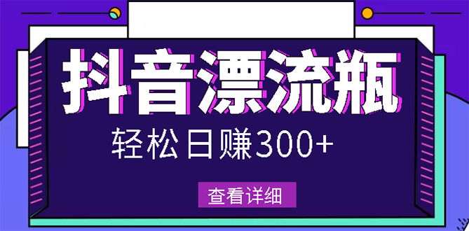 【副业项目3133期】最新抖音漂流瓶发作品项目如何操作，日入300-500元【自带流量热度】-佐帆副业网