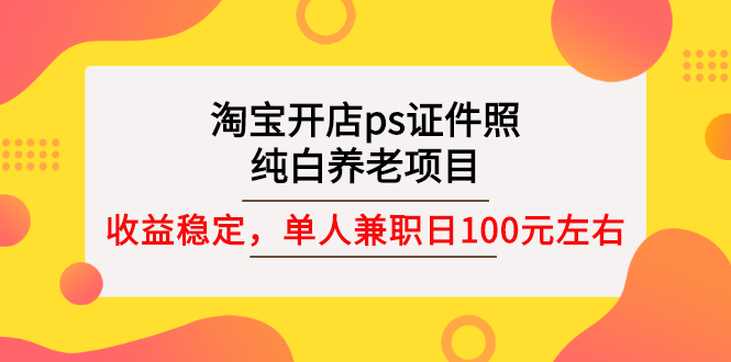 【副业项目3135期】淘宝开店ps证件照项目，单人兼职稳定日100元 (教程+软件+素材)ps赚钱-佐帆副业网