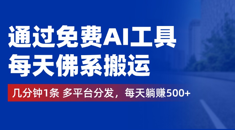 通过免费AI工具，每天佛系搬运，几分钟1条多平台分发。每天躺赚500+-佐帆副业网