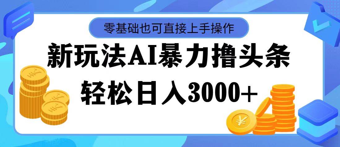 AI暴力撸头条，当天起号，第二天见收益，轻松日入3000+-佐帆副业网