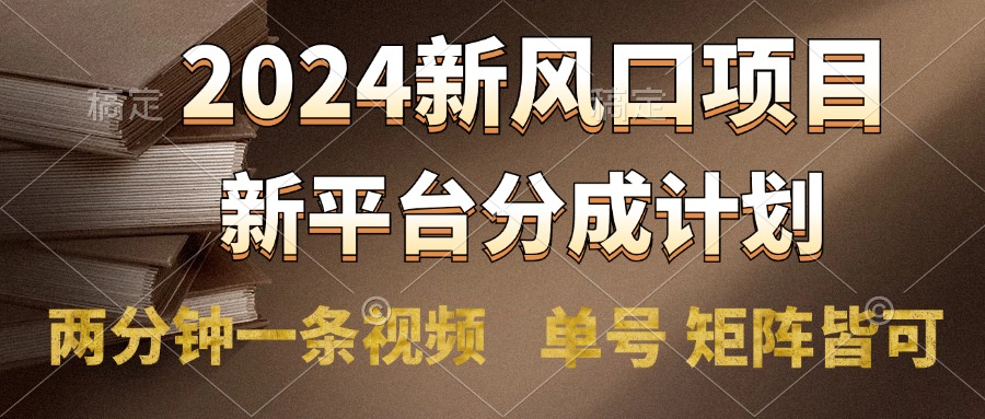 2024风口项目，新平台分成计划，两分钟一条视频，单号轻松上手月入9000+-佐帆副业网