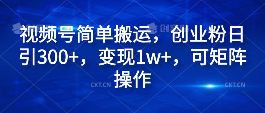 视频号简单搬运，创业粉日引300+，变现1w+，可矩阵操作-佐帆副业网