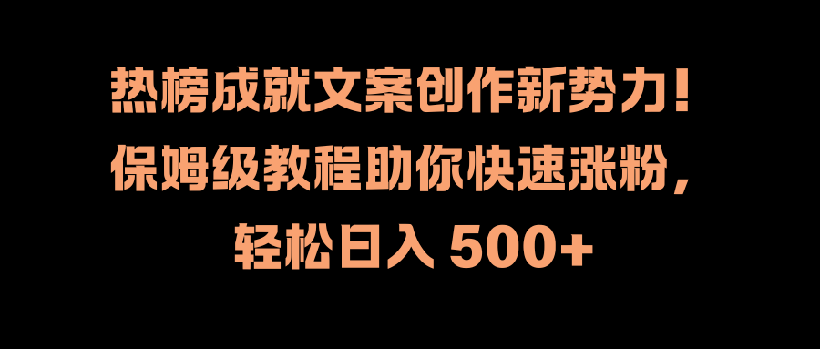 热榜成就文案创作新势力！保姆级教程助你快速涨粉，轻松日入 500+-佐帆副业网