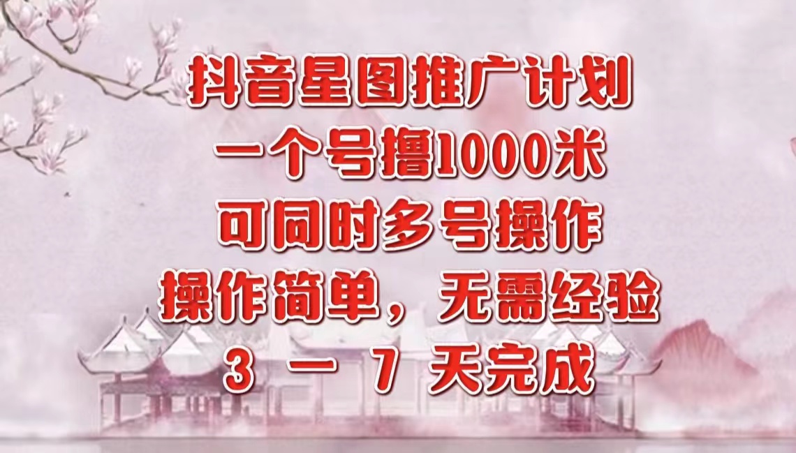 抖音星图推广项目，3-7天就能完成，每单1000元，可多号一起做-佐帆副业网