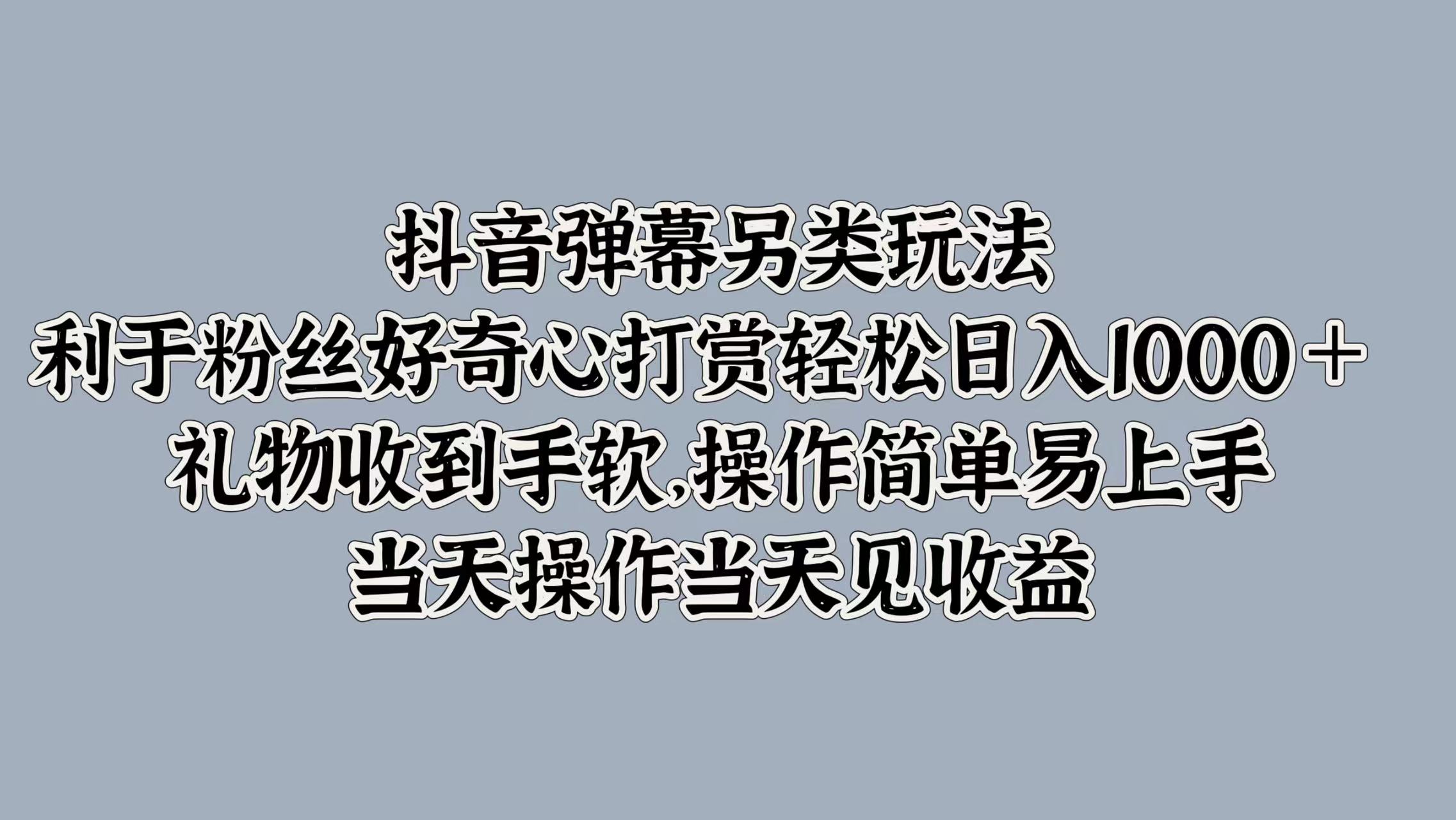 抖音弹幕另类玩法，利于粉丝好奇心打赏轻松日入1000＋ 礼物收到手软，操作简单易上手，当天操作当天见收益-佐帆副业网