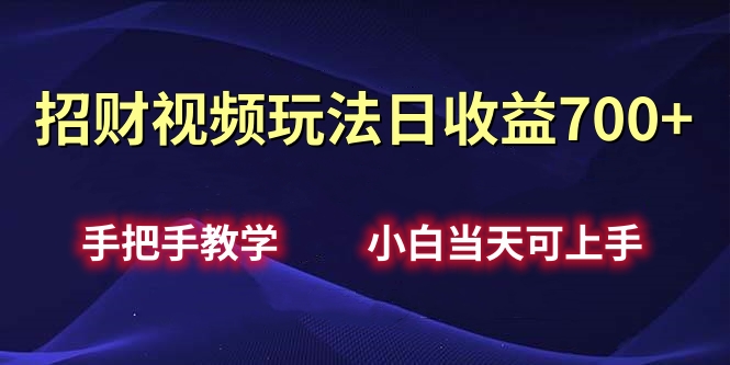 招财视频玩法日收益700+手把手教学，小白当天可上手-佐帆副业网