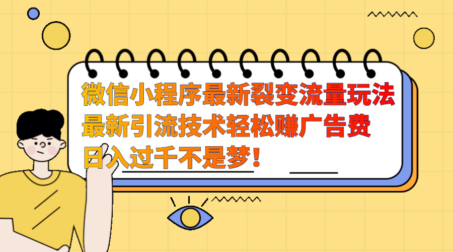 微信小程序最新裂变流量玩法，最新引流技术收益高轻松赚广告费，日入过千-佐帆副业网