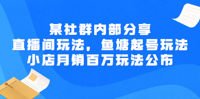 【副业项目3138期】某社群内部分享：直播间玩法，鱼塘起号玩法 爆款打造 小店月销百万玩法公布-佐帆副业网