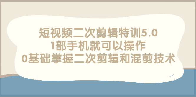 【副业项目3139期】短视频二次剪辑特训5.0，1部手机就可以操作，0基础掌握二次剪辑和混剪技术-佐帆副业网