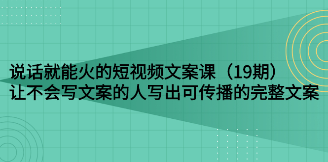 【副业项目3143期】随便说就能火的短视频文案课：让不会写文案的人写出可传播的完整文案-佐帆副业网