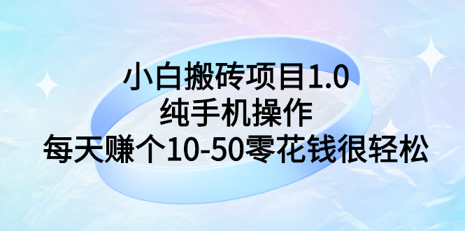 【副业项目3301期】小白搬砖项目1.0，纯手机操作，每天赚个10-50零花钱很轻松-佐帆副业网