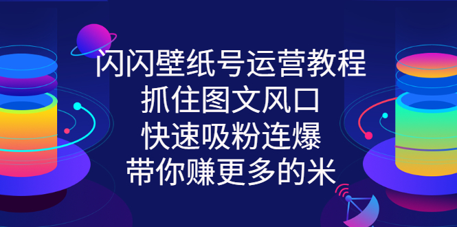 【副业项目3322期】2022闪闪抖音壁纸号运营教程（抖音壁纸号怎么赚钱）-佐帆副业网