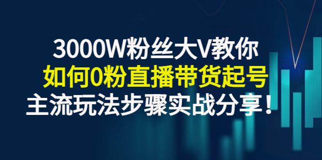 【副业项目3337期】千万粉丝大V教你0粉丝怎么直播带货（0粉丝直播主流玩法步骤实战分享）-佐帆副业网