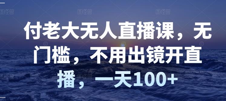 【副业项目3383期】日赚100的无人直播课（不露脸直播怎么赚钱）-佐帆副业网