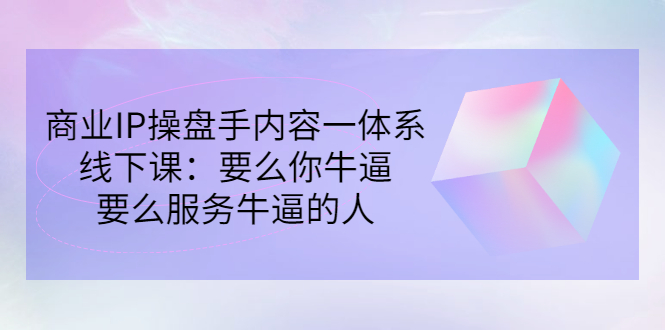 【副业项目3408期】商业IP操盘手内容一体系线下课（如何打造个人ip）-佐帆副业网