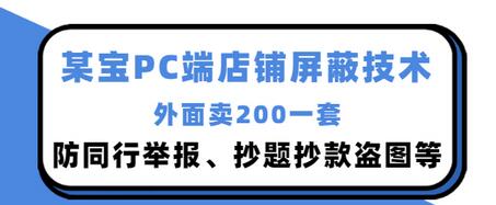 【副业项目3450期】某宝PC端店铺屏蔽技术：防同行举报、抄题抄款盗图等（淘宝盗图防举报防打假）-佐帆副业网