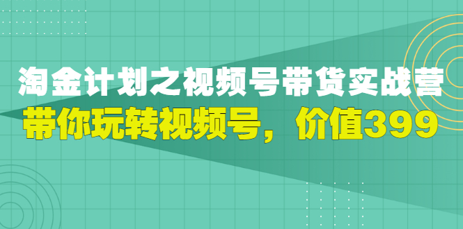 【副业项目3517期】胡子·淘金计划之视频号带货实操教程，带你玩转视频号（视频号带货怎么操作）-佐帆副业网