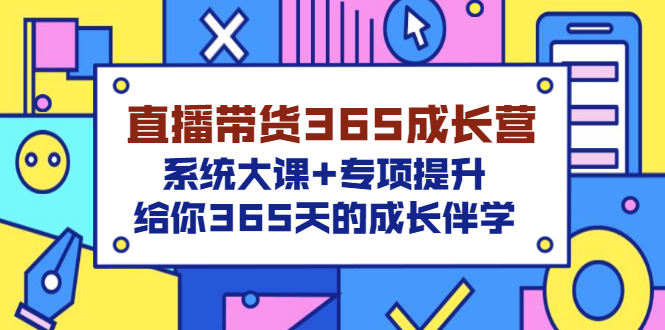 【副业项目3554期】直播带货365成长营，系统大课+专项提升，直播带货经验总结分享。-佐帆副业网