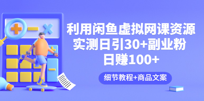 【副业项目3577期】怎样在闲鱼卖虚拟网课资源：实测日引30+副业粉 日赚100+（细节教程+宣传文案)-佐帆副业网