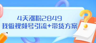 【副业项目3583期】视频号如何快速涨粉课：教你4天涨粉2849+视频号怎么带货赚钱-佐帆副业网