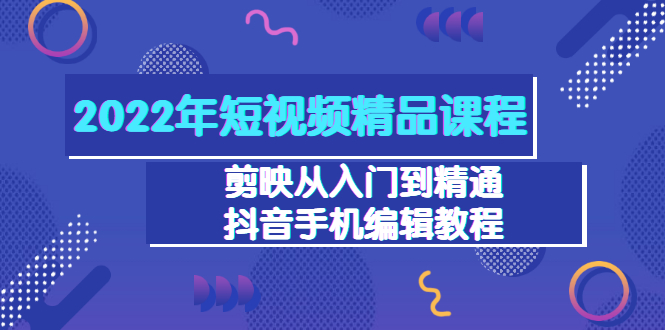 【副业项目3618期】2022年短视频剪辑课程：剪映从入门到精通，抖音视频手机编辑教程（98节）-佐帆副业网