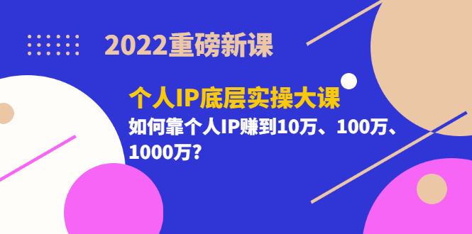 【副业项目3657期】2022个人IP底层实操大课（如何靠个人IP赚到10万、100万、1000万）-佐帆副业网