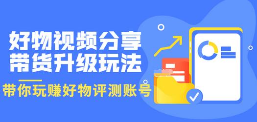 【副业项目3694期】好物视频分享带货升级玩法：玩赚好物评测账号，月入10个W-佐帆副业网