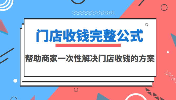 【副业项目3723期】门店收钱完整公式，帮助商家一次性解决门店收钱的方案（价值499元）-佐帆副业网