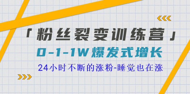 【副业项目3731期】粉丝裂变训练营：0到1w爆发式增长，24小时不断的涨粉-佐帆副业网