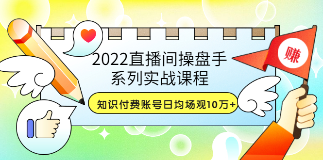 【副业项目3736期】2022直播间操盘手系列实战课程：知识付费账号日均场观10万+(21节视频课)-佐帆副业网