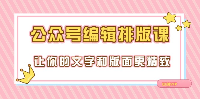 【副业项目3758期】公众号编辑排版教程，让你的文字和版面更精致（15节课）-佐帆副业网