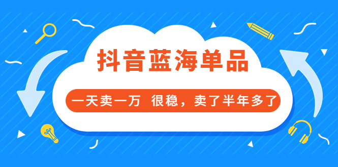 【副业项目3796期】付费文章：抖音蓝海单品，一天卖一万，很稳定-佐帆副业网