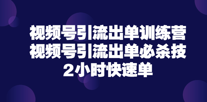 【副业项目3805期】视频号引流出单训练营，视频号引流技巧，2小时快速单-佐帆副业网