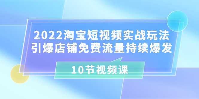 【副业项目3818期】2022淘宝短视频实战玩法：引爆店铺免费流量持续爆发-佐帆副业网