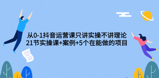 【副业项目3853期】从0-1抖音运营实操课：抖音运营案例拆解+5个在能做的项目-佐帆副业网