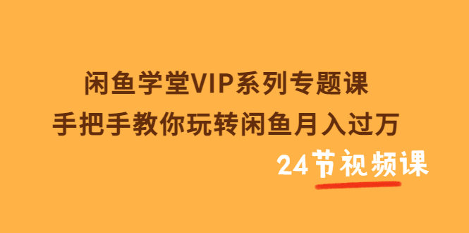 【副业项目3856期】闲鱼学堂VIP系列专题课：手把手教你做闲鱼赚钱，闲鱼避免违规技巧-佐帆副业网