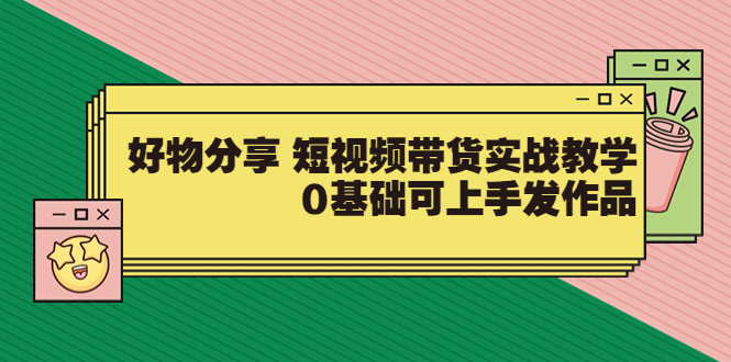 【副业项目3879期】好物分享短视频带货实战教学，0基础学习好物分享-佐帆副业网