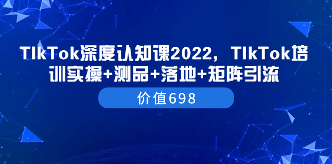 【副业项目3886期】2022TIkTok培训实操+测品+落地+矩阵引流，TikTok如何打造爆款视频-佐帆副业网