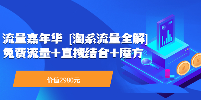 【副业项目3896期】流量嘉年华 [淘系流量全解]系列课：淘宝来了访客不转化，最新最全的系列课-佐帆副业网