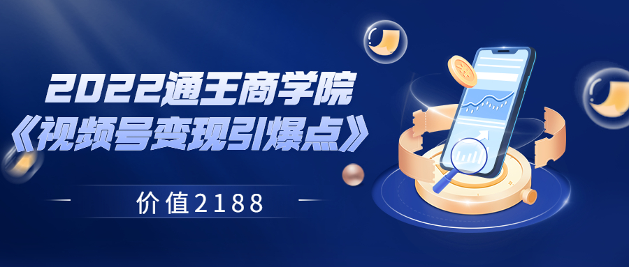 【副业项目3939期】2022通王商学院《视频号变现引爆点》-佐帆副业网