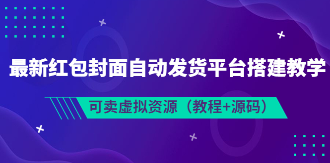 【副业项目3952期】最新红包封面自动发货平台搭建教程，可卖虚拟资源（教程+源码）-佐帆副业网