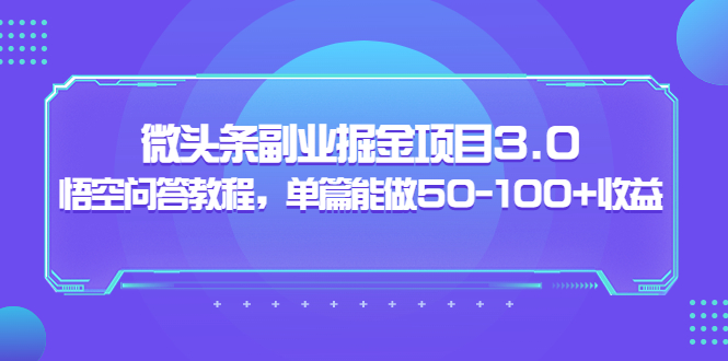 【副业项目3966期】黄岛主：微头条副业掘金项目3.0+悟空问答教程，单篇能做50-100+收益-佐帆副业网