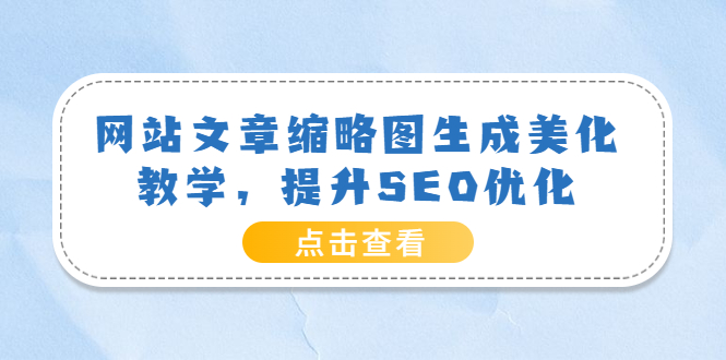 【副业项目3970期】网站文章缩略图生成美化教学，提升SEO优化（教程+程序）-佐帆副业网