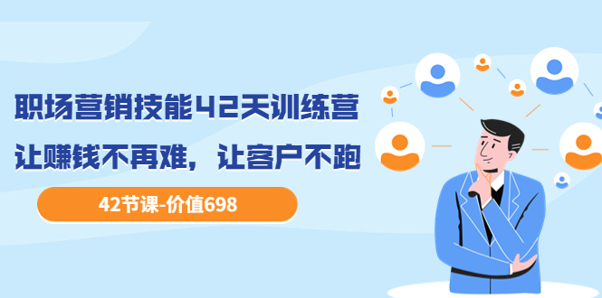 【副业项目3973期】职场营销技能42天训练营，让赚钱不再难，让客户不跑，业绩翻翻（价值698）-佐帆副业网