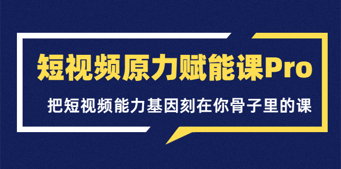 【副业项目3986期】短视频原力赋能课Pro，把短视频能力基因刻在你骨子里的课（价值4999元）-佐帆副业网