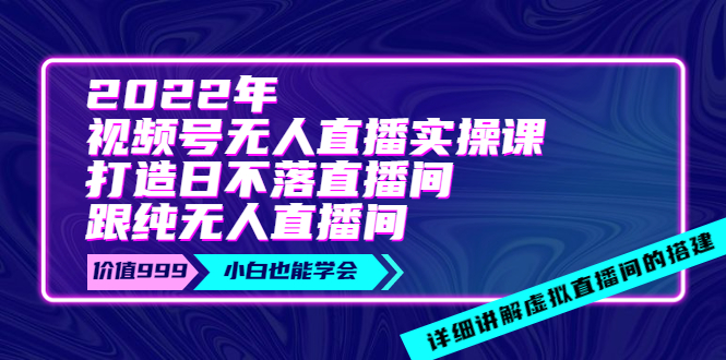 【副业项目4005期】2022年《视频号无人直播实操课》打造日不落直播间+纯无人直播间-佐帆副业网