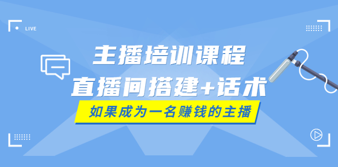 【副业项目4019期】主播培训课程：直播间搭建+话术，如何快速成为一名赚钱的主播-佐帆副业网