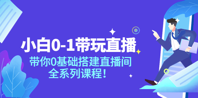 【副业项目4022期】小白0-1带你玩直播：0基础搭建直播间教程，全系列课程-佐帆副业网