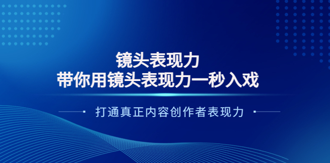 【副业项目4035期】镜头表现力：带你用镜头表现力一秒入戏，打通真正内容创作者表现力-佐帆副业网